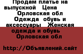 Продам платье на выпускной › Цена ­ 7 000 - Орловская обл. Одежда, обувь и аксессуары » Женская одежда и обувь   . Орловская обл.